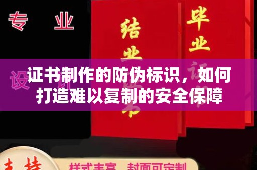 双河证书制作的防伪标识，如何打造难以复制的安全保障