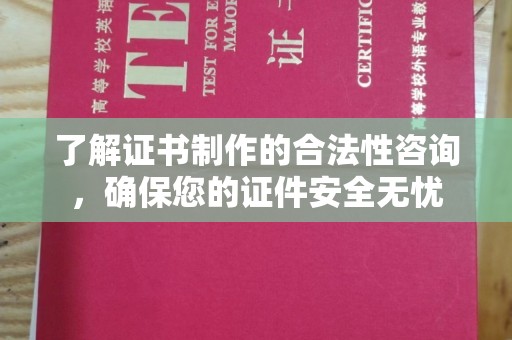 双河了解证书制作的合法性咨询，确保您的证件安全无忧