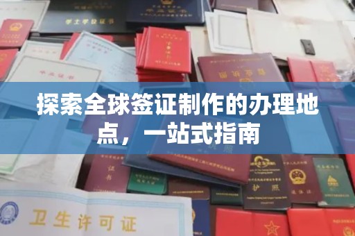 双河探索全球签证制作的办理地点，一站式指南