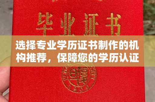 双河选择专业学历证书制作的机构推荐，保障您的学历认证无忧