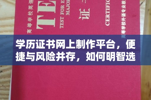 双河学历证书网上制作平台，便捷与风险并存，如何明智选择？