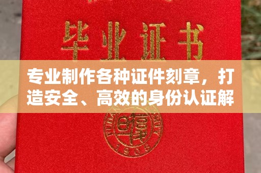 双河专业制作各种证件刻章，打造安全、高效的身份认证解决方案