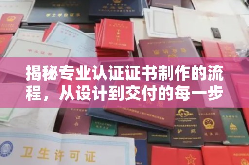 双河揭秘专业认证证书制作的流程，从设计到交付的每一步