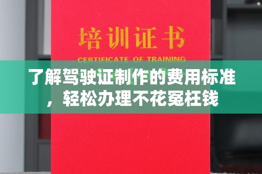 双河了解驾驶证制作的费用标准，轻松办理不花冤枉钱