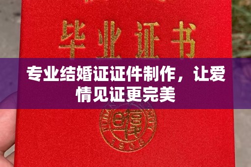 双河专业结婚证证件制作，让爱情见证更完美