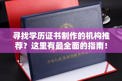 双河寻找学历证书制作的机构推荐？这里有最全面的指南！