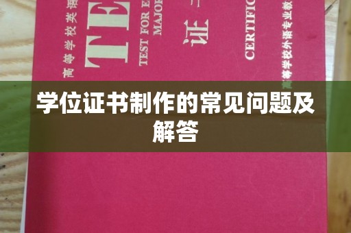 双河学位证书制作的常见问题及解答