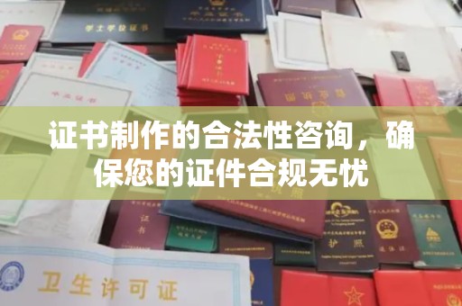 双河证书制作的合法性咨询，确保您的证件合规无忧