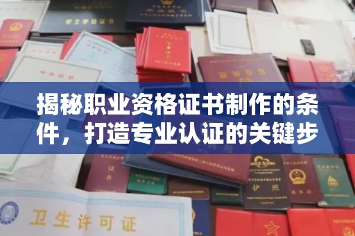 双河揭秘职业资格证书制作的条件，打造专业认证的关键步骤