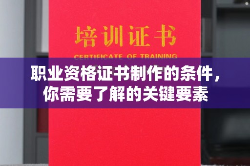 双河职业资格证书制作的条件，你需要了解的关键要素