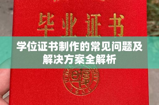 双河学位证书制作的常见问题及解决方案全解析