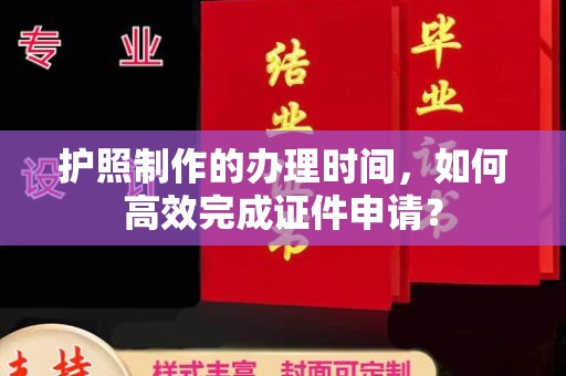 双河护照制作的办理时间，如何高效完成证件申请？