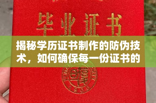 双河揭秘学历证书制作的防伪技术，如何确保每一份证书的真实性