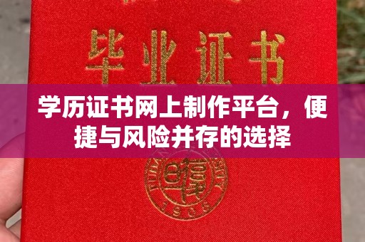 双河学历证书网上制作平台，便捷与风险并存的选择