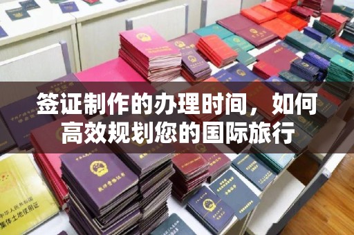 双河签证制作的办理时间，如何高效规划您的国际旅行
